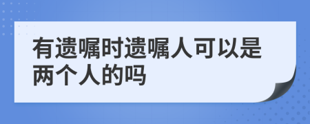 有遗嘱时遗嘱人可以是两个人的吗