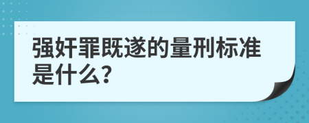 强奸罪既遂的量刑标准是什么？