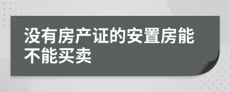 没有房产证的安置房能不能买卖