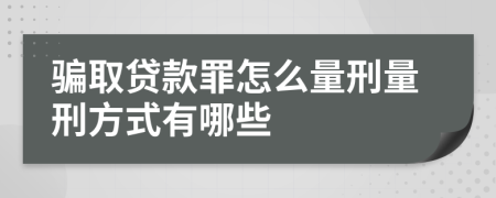 骗取贷款罪怎么量刑量刑方式有哪些