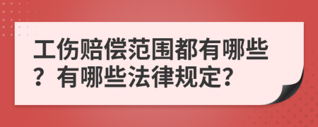 工伤赔偿范围都有哪些？有哪些法律规定？