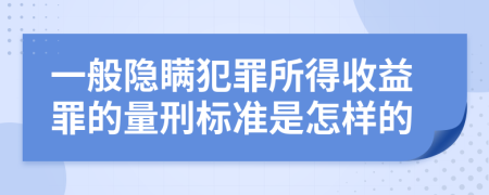 一般隐瞒犯罪所得收益罪的量刑标准是怎样的