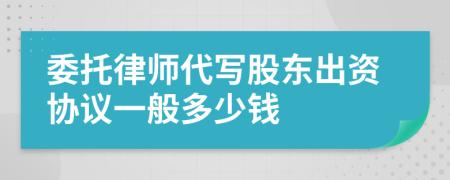 委托律师代写股东出资协议一般多少钱