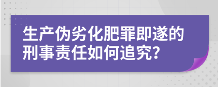 生产伪劣化肥罪即遂的刑事责任如何追究？