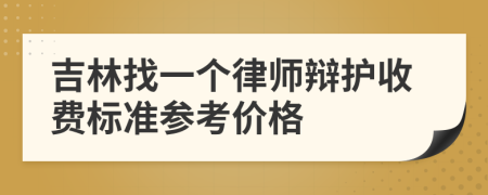 吉林找一个律师辩护收费标准参考价格