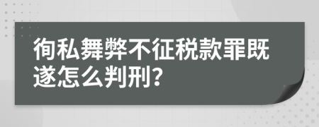 徇私舞弊不征税款罪既遂怎么判刑？