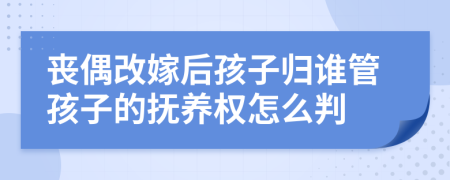 丧偶改嫁后孩子归谁管孩子的抚养权怎么判