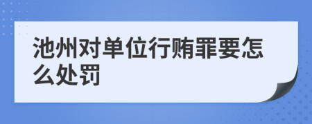 池州对单位行贿罪要怎么处罚