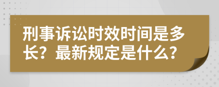 刑事诉讼时效时间是多长？最新规定是什么？