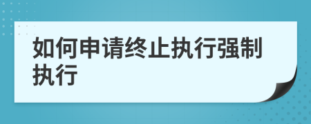 如何申请终止执行强制执行