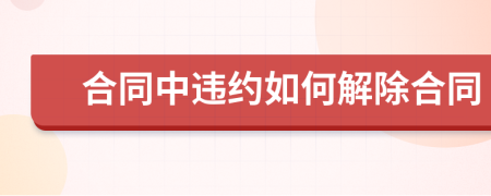 合同中违约如何解除合同
