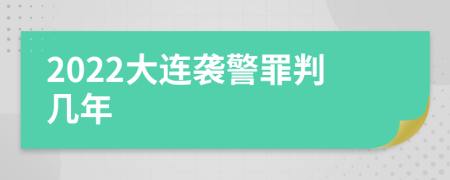 2022大连袭警罪判几年