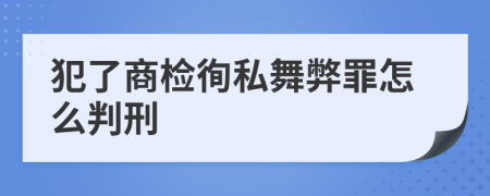 犯了商检徇私舞弊罪怎么判刑