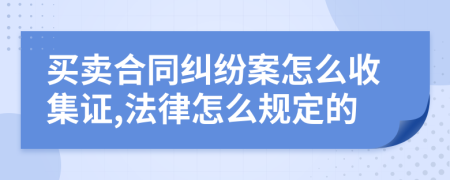 买卖合同纠纷案怎么收集证,法律怎么规定的