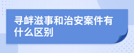 寻衅滋事和治安案件有什么区别