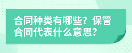 合同种类有哪些？保管合同代表什么意思？