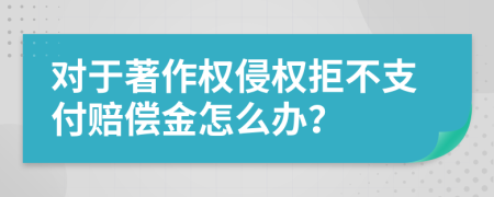 对于著作权侵权拒不支付赔偿金怎么办？