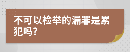 不可以检举的漏罪是累犯吗?