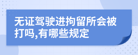 无证驾驶进拘留所会被打吗,有哪些规定