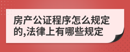 房产公证程序怎么规定的,法律上有哪些规定