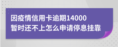 因疫情信用卡逾期14000暂时还不上怎么申请停息挂靠