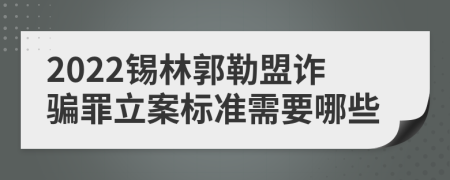 2022锡林郭勒盟诈骗罪立案标准需要哪些