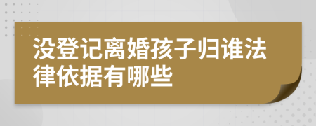 没登记离婚孩子归谁法律依据有哪些