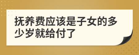 抚养费应该是子女的多少岁就给付了