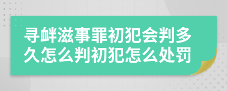 寻衅滋事罪初犯会判多久怎么判初犯怎么处罚