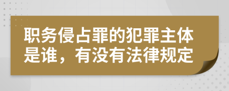 职务侵占罪的犯罪主体是谁，有没有法律规定