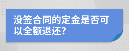 没签合同的定金是否可以全额退还？