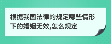 根据我国法律的规定哪些情形下的婚姻无效,怎么规定