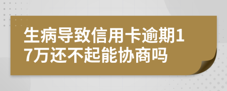 生病导致信用卡逾期17万还不起能协商吗