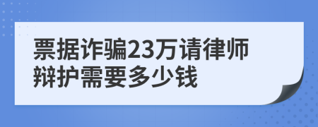 票据诈骗23万请律师辩护需要多少钱