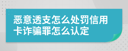 恶意透支怎么处罚信用卡诈骗罪怎么认定