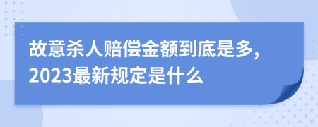 故意杀人赔偿金额到底是多,2023最新规定是什么