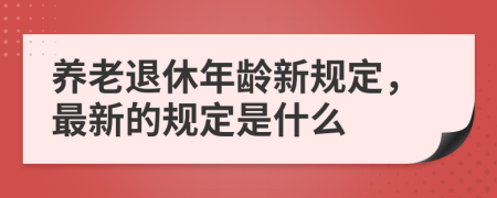 养老退休年龄新规定，最新的规定是什么