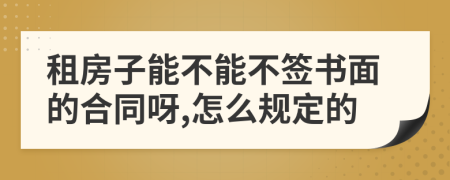 租房子能不能不签书面的合同呀,怎么规定的