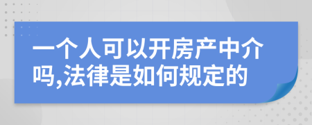 一个人可以开房产中介吗,法律是如何规定的