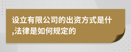 设立有限公司的出资方式是什,法律是如何规定的