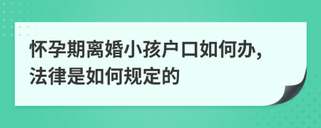 怀孕期离婚小孩户口如何办,法律是如何规定的