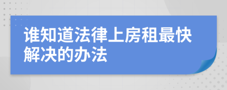 谁知道法律上房租最快解决的办法