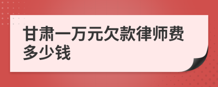 甘肃一万元欠款律师费多少钱