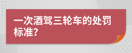 一次酒驾三轮车的处罚标准？