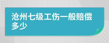 沧州七级工伤一般赔偿多少