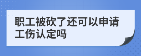 职工被砍了还可以申请工伤认定吗