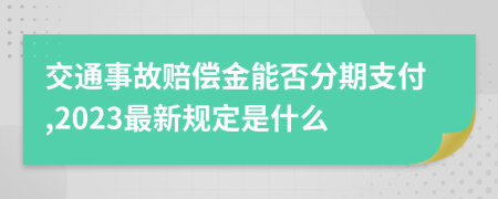 交通事故赔偿金能否分期支付,2023最新规定是什么