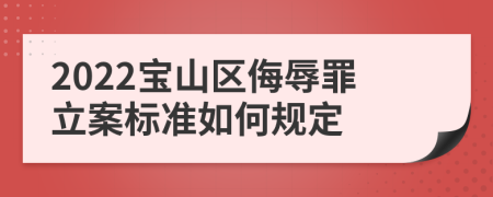 2022宝山区侮辱罪立案标准如何规定