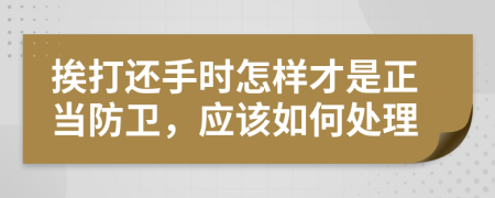 挨打还手时怎样才是正当防卫，应该如何处理