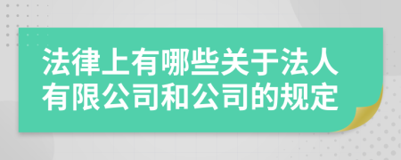 法律上有哪些关于法人有限公司和公司的规定